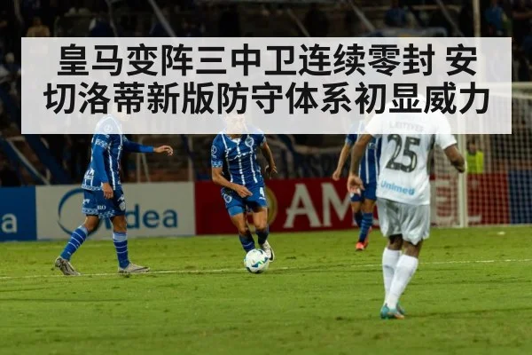 皇马变阵三中卫连续零封 安切洛蒂新版防守体系初显威力