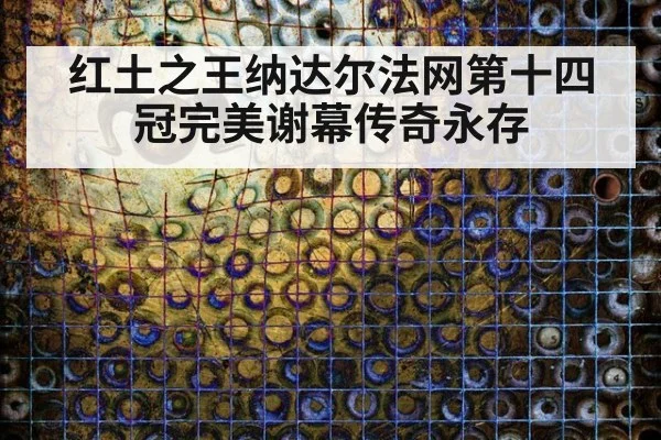 红土之王纳达尔法网第十四冠完美谢幕传奇永存