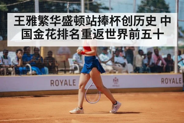 王雅繁华盛顿站捧杯创历史 中国金花排名重返世界前五十