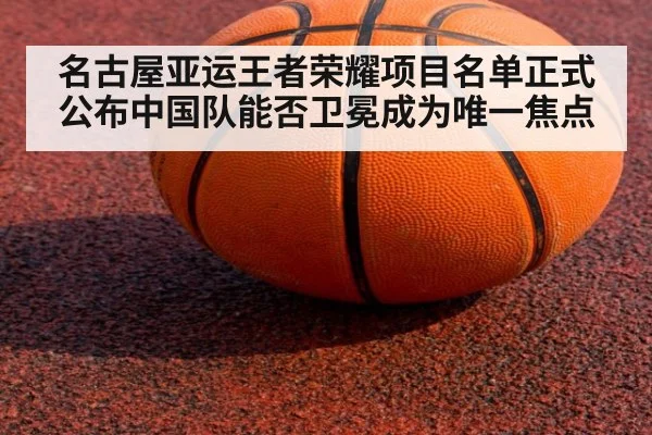 名古屋亚运王者荣耀项目名单正式公布中国队能否卫冕成为唯一焦点